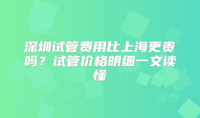 深圳试管费用比上海更贵吗?试管价格明细一文读懂