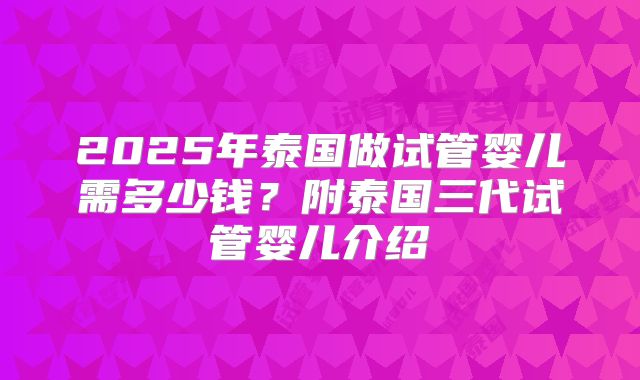 2025年泰国做试管婴儿需多少钱？附泰国三代试管婴儿介绍