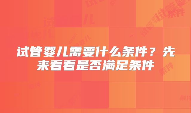 试管婴儿需要什么条件？先来看看是否满足条件