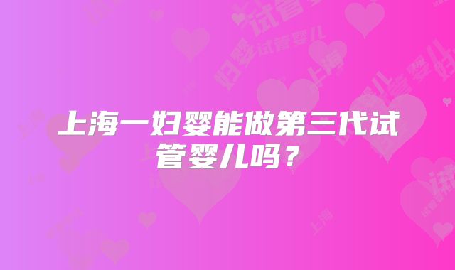 上海一妇婴能做第三代试管婴儿吗?