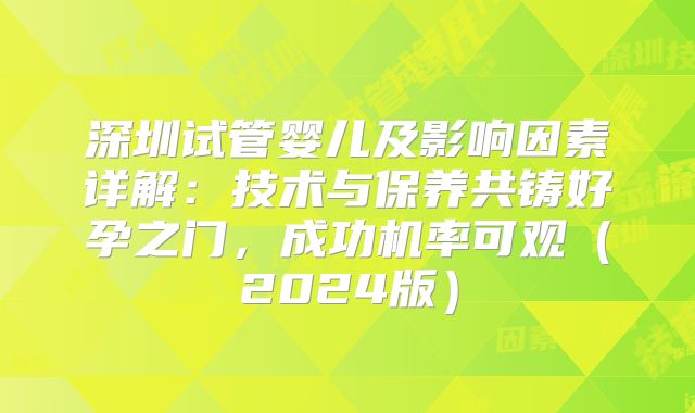 深圳试管婴儿及影响因素详解：技术与保养共铸好孕之门，成功机率可观（2024版）