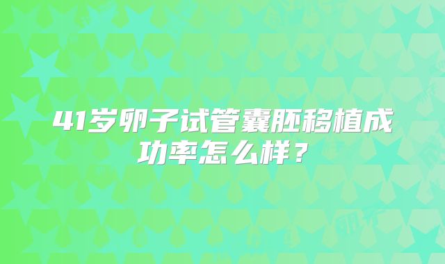 41岁卵子试管囊胚移植成功率怎么样？