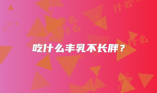 吃什么丰乳不长胖？