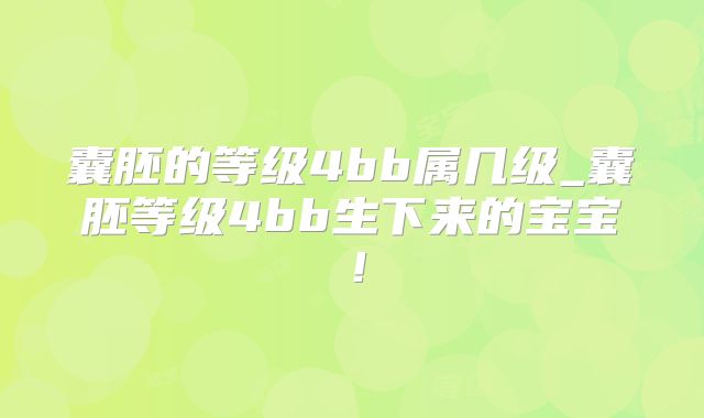 囊胚的等级4bb属几级_囊胚等级4bb生下来的宝宝！