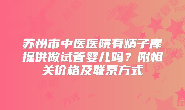 苏州市中医医院有精子库提供做试管婴儿吗？附相关价格及联系方式