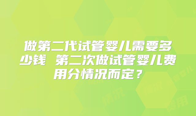 做第二代试管婴儿需要多少钱 第二次做试管婴儿费用分情况而定?