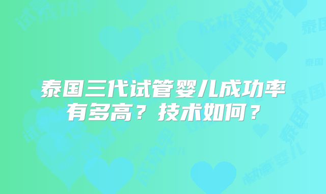 泰国三代试管婴儿成功率有多高?技术如何?