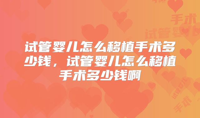 试管婴儿怎么移植手术多少钱，试管婴儿怎么移植手术多少钱啊