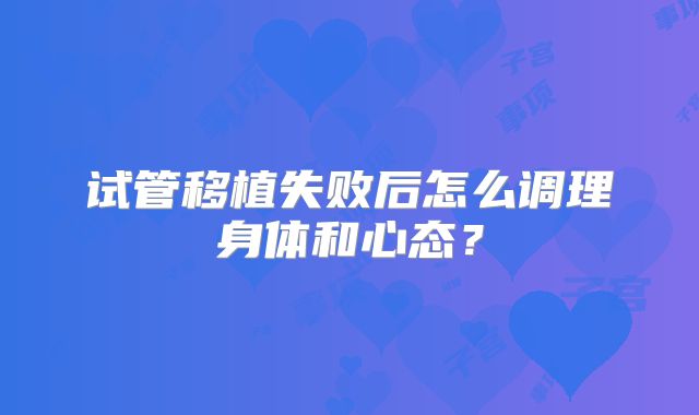 试管移植失败后怎么调理身体和心态？