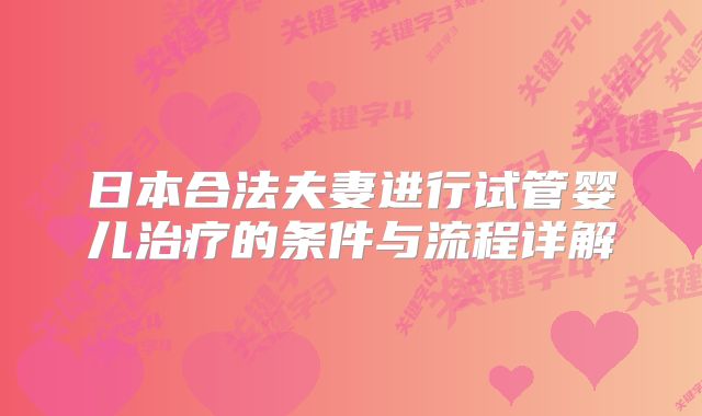 日本合法夫妻进行试管婴儿治疗的条件与流程详解