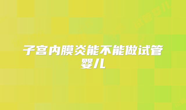 子宫内膜炎能不能做试管婴儿