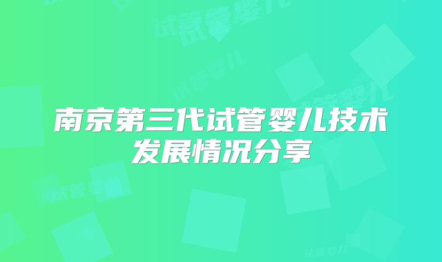 南京第三代试管婴儿技术发展情况分享