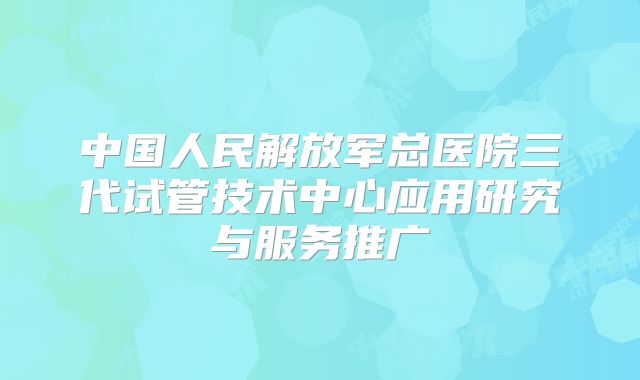 中国人民解放军总医院三代试管技术中心应用研究与服务推广