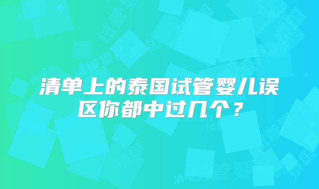 清单上的泰国试管婴儿误区你都中过几个？