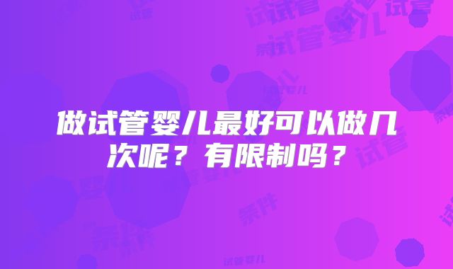 做试管婴儿最好可以做几次呢？有限制吗？