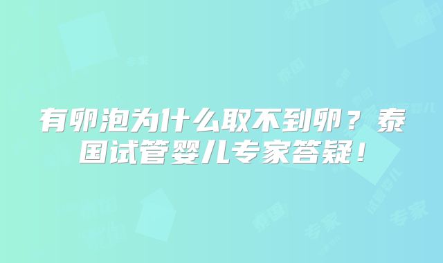 有卵泡为什么取不到卵？泰国试管婴儿专家答疑！