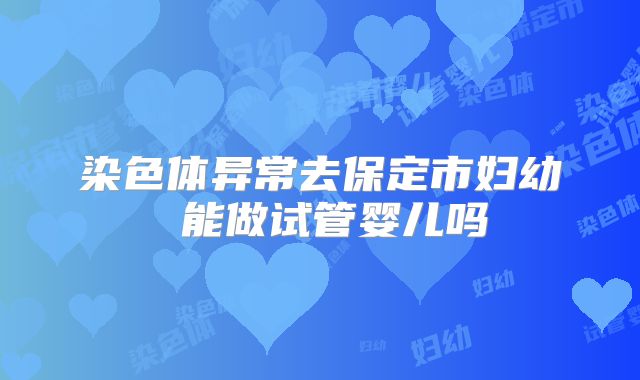染色体异常去保定市妇幼 能做试管婴儿吗