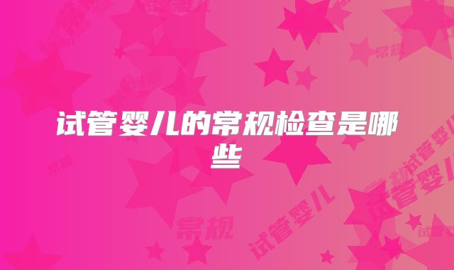 试管婴儿的常规检查是哪些