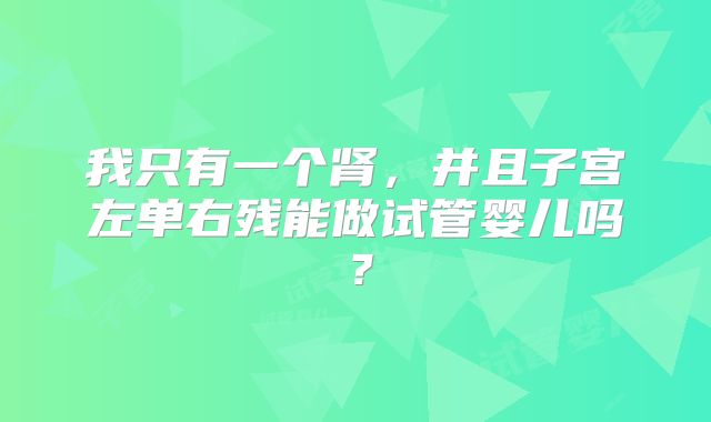 我只有一个肾,并且子宫左单右残能做试管婴儿吗?