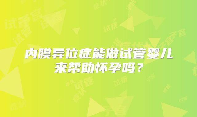 内膜异位症能做试管婴儿来帮助怀孕吗？