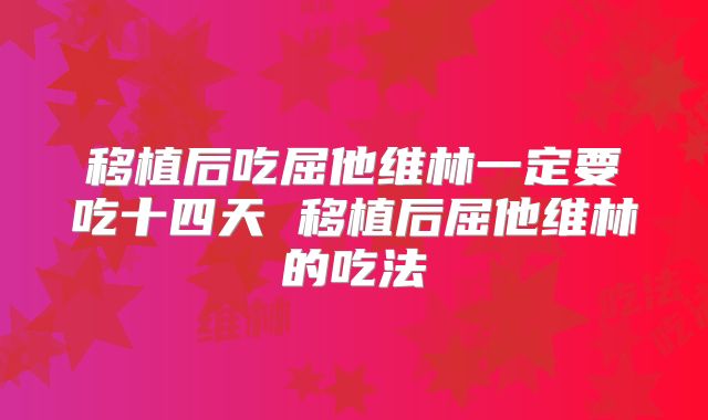 移植后吃屈他维林一定要吃十四天 移植后屈他维林的吃法