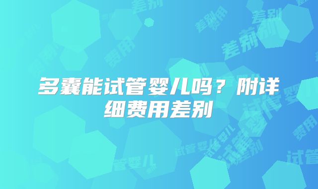 多囊能试管婴儿吗?附详细费用差别