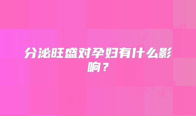 分泌旺盛对孕妇有什么影响？