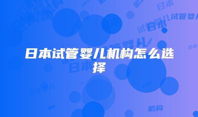 日本试管婴儿机构怎么选择