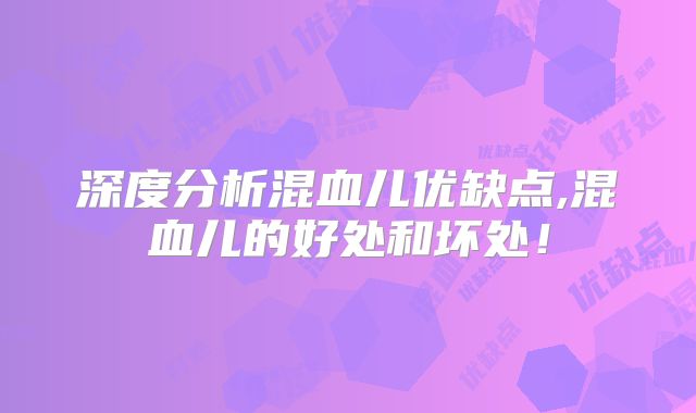 深度分析混血儿优缺点,混血儿的好处和坏处！