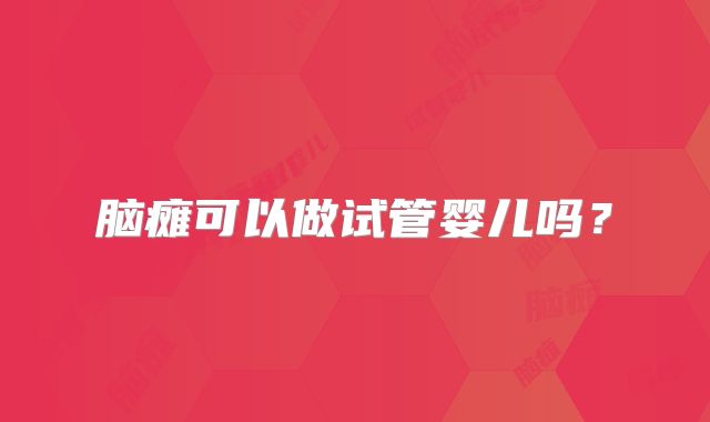 脑瘫可以做试管婴儿吗?