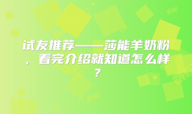 试友推荐——莎能羊奶粉，看完介绍就知道怎么样？