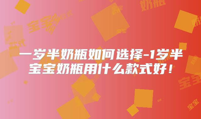 一岁半奶瓶如何选择-1岁半宝宝奶瓶用什么款式好！
