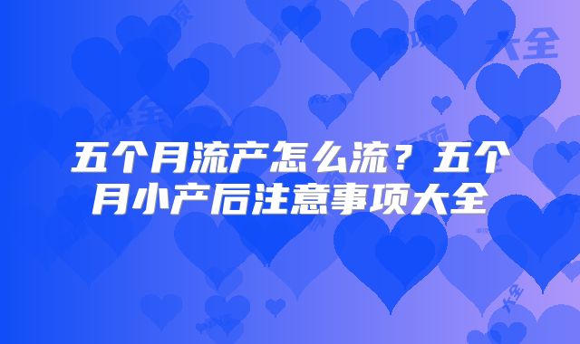 五个月流产怎么流?五个月小产后注意事项大全