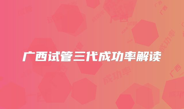广西试管三代成功率解读