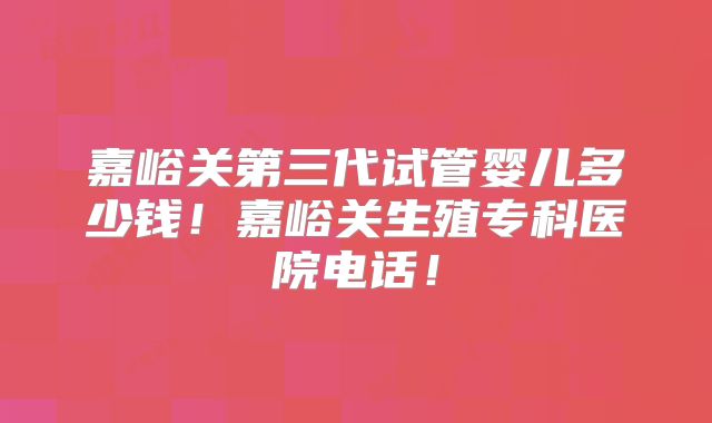 嘉峪关第三代试管婴儿多少钱！嘉峪关生殖专科医院电话！