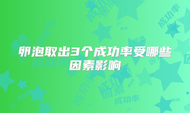 卵泡取出3个成功率受哪些因素影响