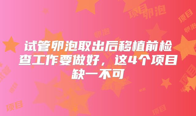 试管卵泡取出后移植前检查工作要做好,这4个项目缺一不可