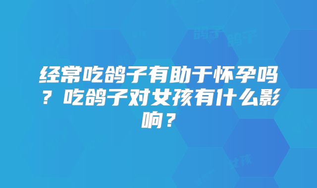 经常吃鸽子有助于怀孕吗？吃鸽子对女孩有什么影响？