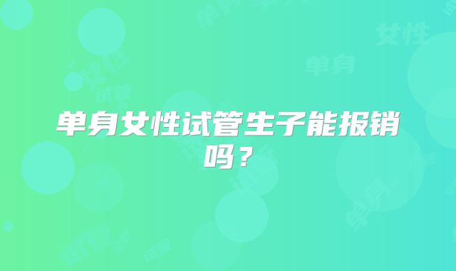 单身女性试管生子能报销吗？