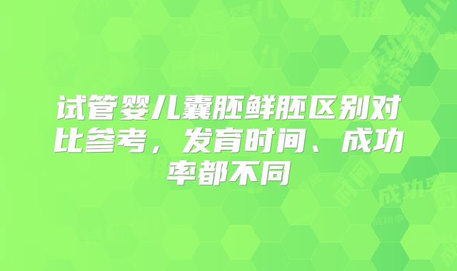 试管婴儿囊胚鲜胚区别对比参考，发育时间、成功率都不同