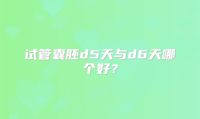 试管囊胚d5天与d6天哪个好？