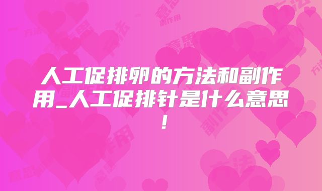 人工促排卵的方法和副作用_人工促排针是什么意思!