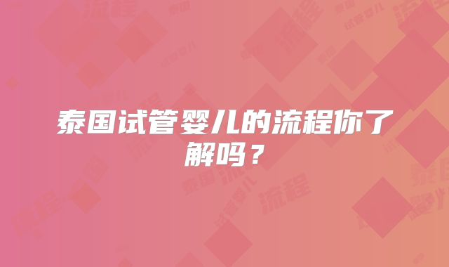 泰国试管婴儿的流程你了解吗？