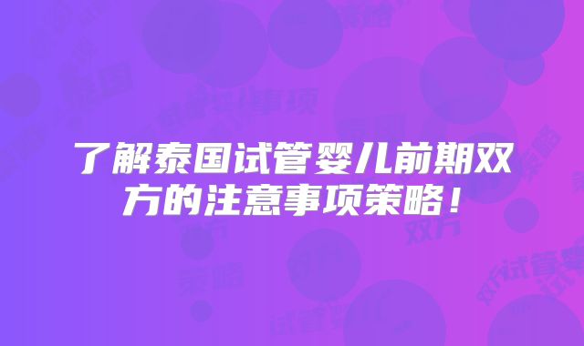 了解泰国试管婴儿前期双方的注意事项策略！