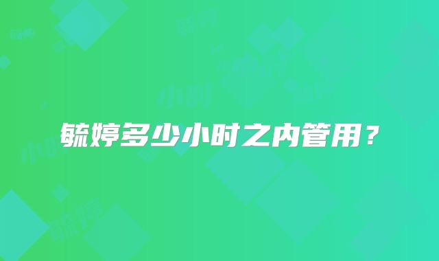 毓婷多少小时之内管用？