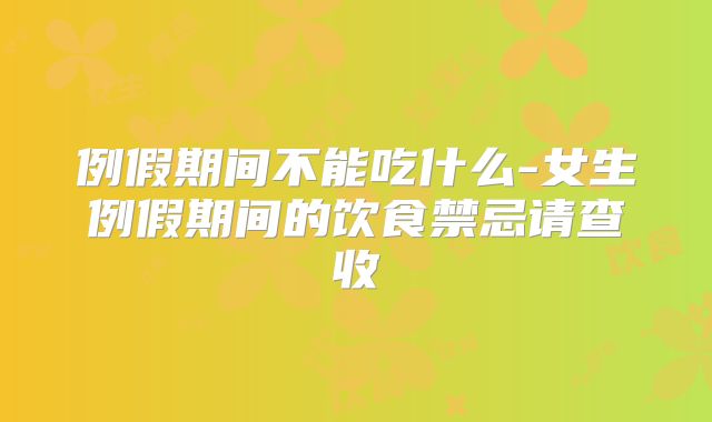 例假期间不能吃什么-女生例假期间的饮食禁忌请查收