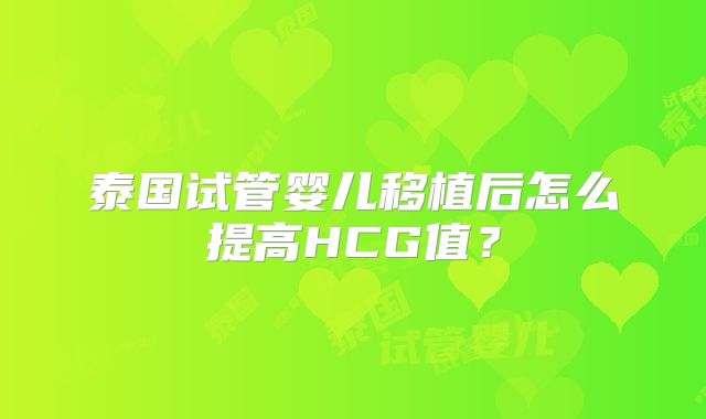 泰国试管婴儿移植后怎么提高HCG值?