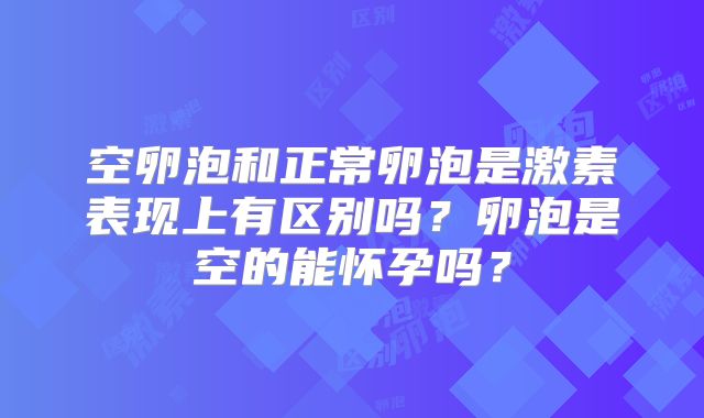 空卵泡和正常卵泡是激素表现上有区别吗？卵泡是空的能怀孕吗？