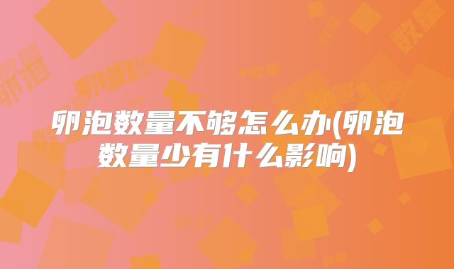 卵泡数量不够怎么办(卵泡数量少有什么影响)