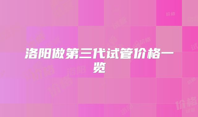 洛阳做第三代试管价格一览